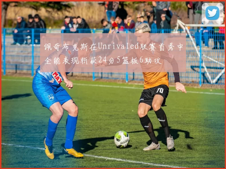 佩奇布克斯在Unrivaled联赛首秀中全能表现斩获24分5篮板6助攻