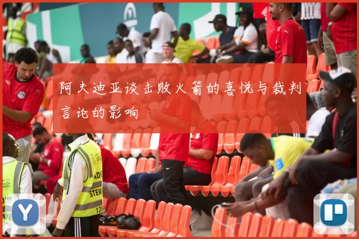 阿夫迪亚谈击败火箭的喜悦与裁判言论的影响